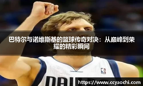 巴特尔与诺维斯基的篮球传奇对决：从巅峰到荣耀的精彩瞬间